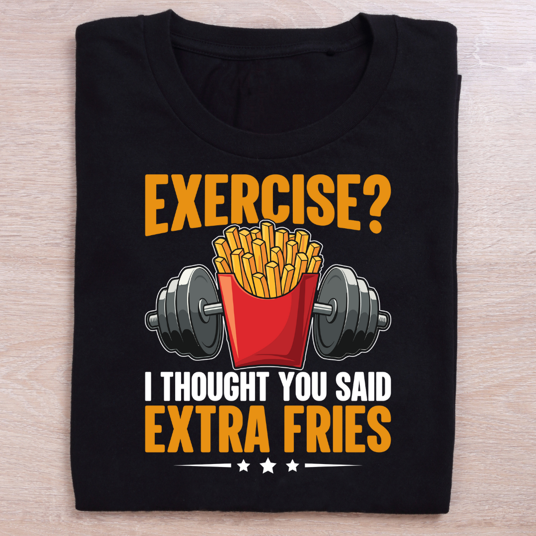 EXERCISE! I THOUGHT YOU SAID EXTRA FRIES