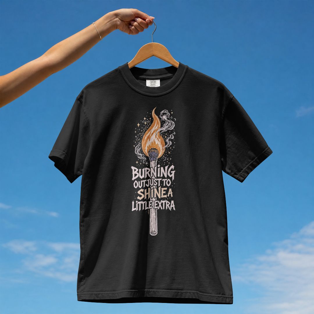 BURNING OUT JUST TO SHINE A LITTLE EXTRA UNISEX TSHIRT