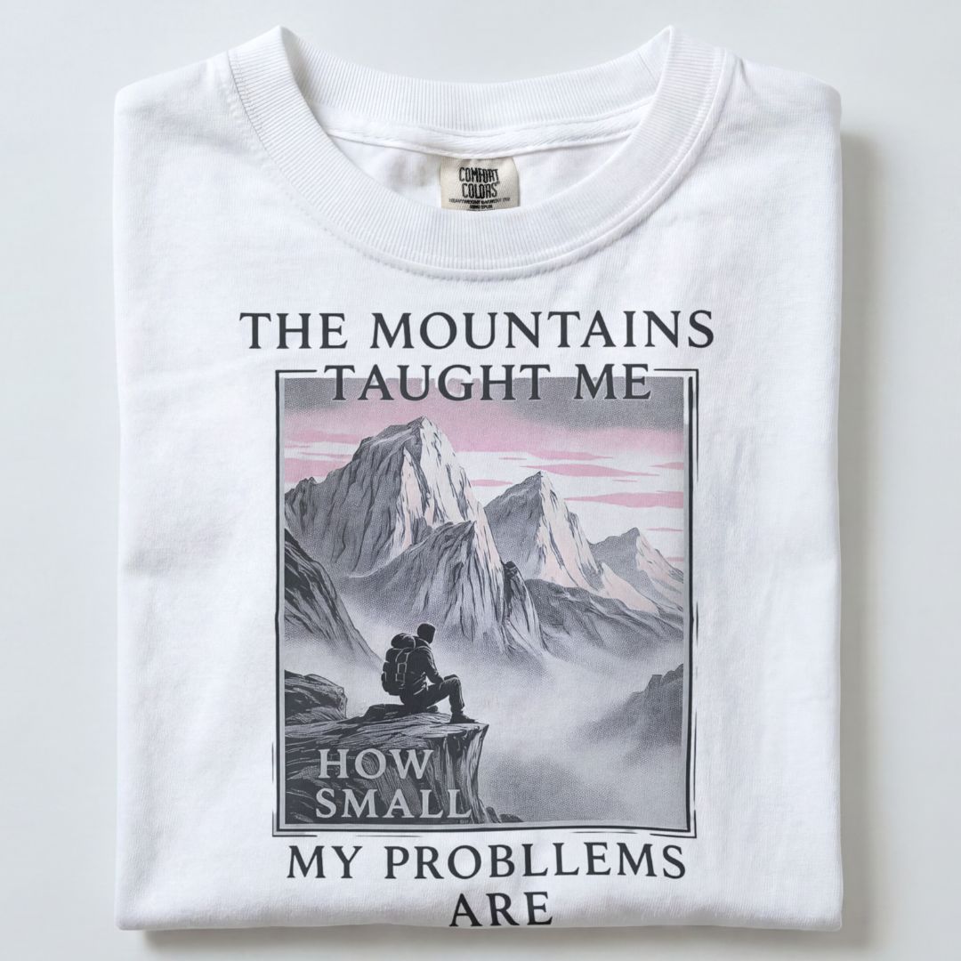 THE MOUNTAINS TAUGHT ME HOW SMALL MY PROBLEMS ARE UNISEX TSHIRT