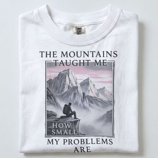 THE MOUNTAINS TAUGHT ME HOW SMALL MY PROBLEMS ARE UNISEX TSHIRT