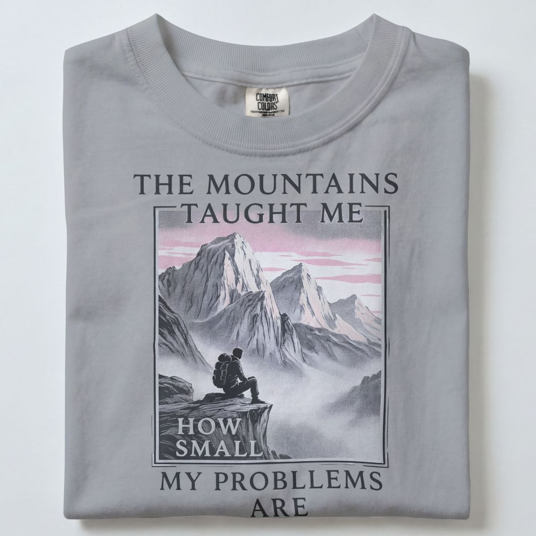 THE MOUNTAINS TAUGHT ME HOW SMALL MY PROBLEMS ARE UNISEX TSHIRT