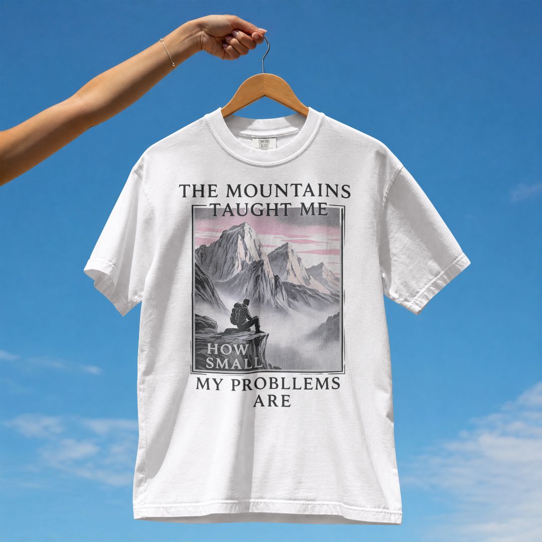 THE MOUNTAINS TAUGHT ME HOW SMALL MY PROBLEMS ARE UNISEX TSHIRT