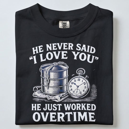 HE NEVER SAID I LOVE YOU HE JUST WORKED OVERTIME UNISEX TSHIRT