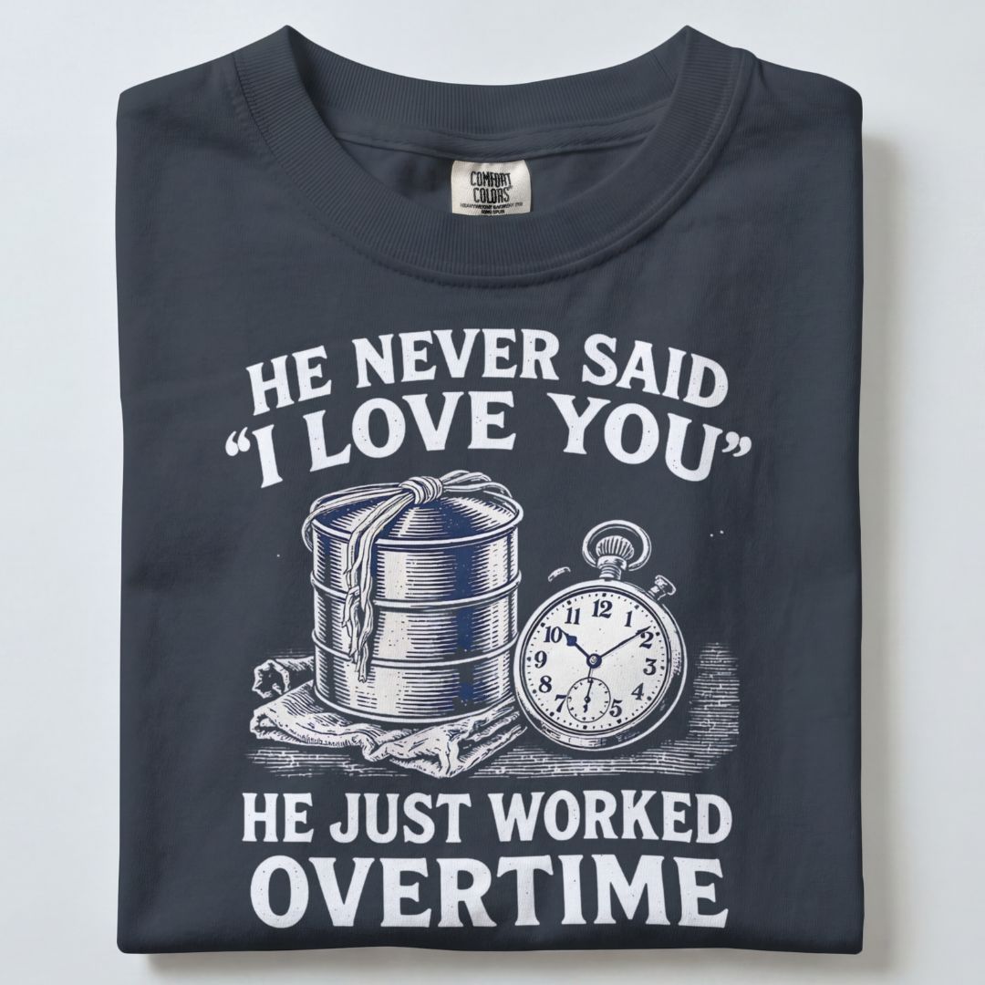 HE NEVER SAID I LOVE YOU HE JUST WORKED OVERTIME UNISEX TSHIRT