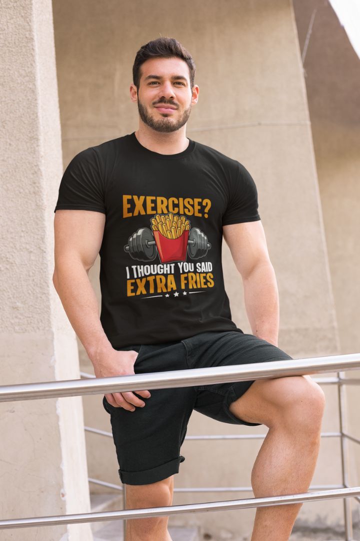 EXERCISE! I THOUGHT YOU SAID EXTRA FRIES