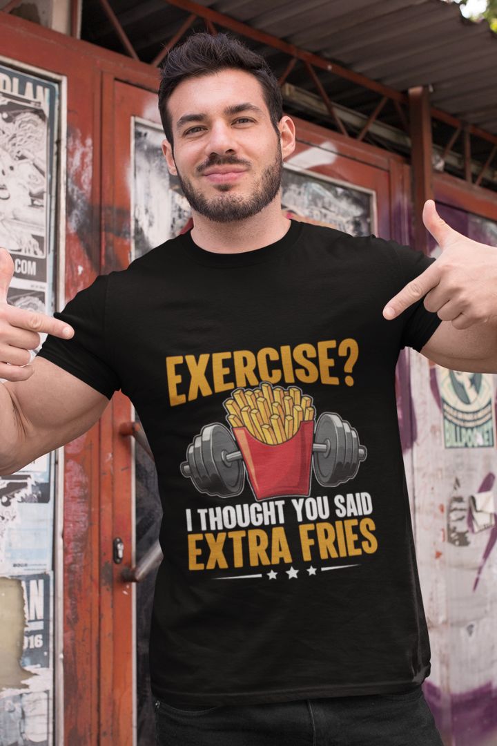 EXERCISE! I THOUGHT YOU SAID EXTRA FRIES