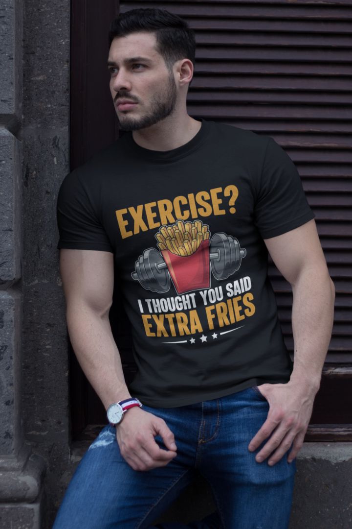 EXERCISE! I THOUGHT YOU SAID EXTRA FRIES